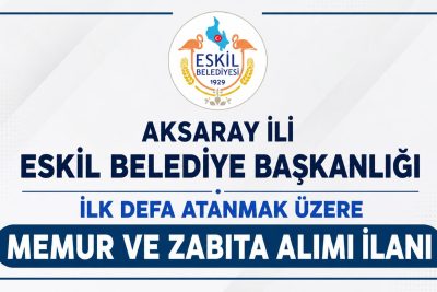 AKSARAY İLİ ESKİL İLÇESİ ESKİL BELEDİYE BAŞKANLIĞI İLK DEFA ATANMAK ÜZERE MEMUR VE ZABITA ALIMI İLANI