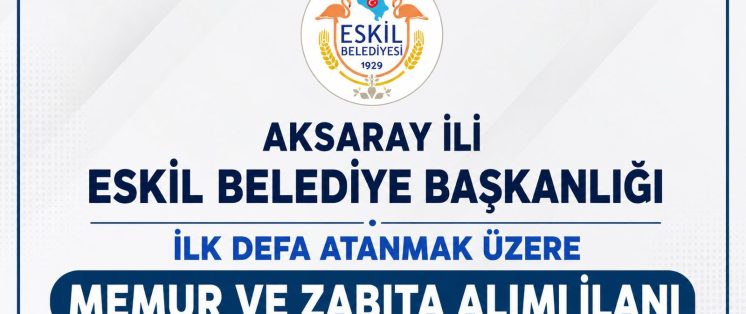 AKSARAY İLİ ESKİL İLÇESİ ESKİL BELEDİYE BAŞKANLIĞI İLK DEFA ATANMAK ÜZERE MEMUR VE ZABITA ALIMI İLANI